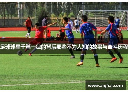足球球星千篇一律的背后那些不为人知的故事与奋斗历程