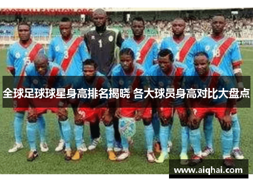 全球足球球星身高排名揭晓 各大球员身高对比大盘点