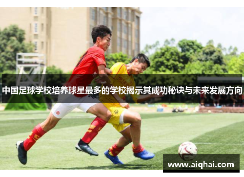 中国足球学校培养球星最多的学校揭示其成功秘诀与未来发展方向